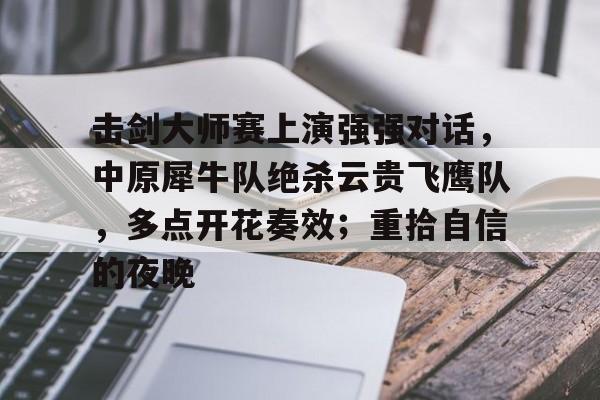 九游账号登录中心官网-击剑大师赛上演强强对话，中原犀牛队绝杀云贵飞鹰队，多点开花奏效；重拾自信的夜晚的简单介绍